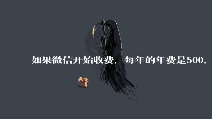 如果微信开始收费，每年的年费是500，您是否还会继续使用呢？