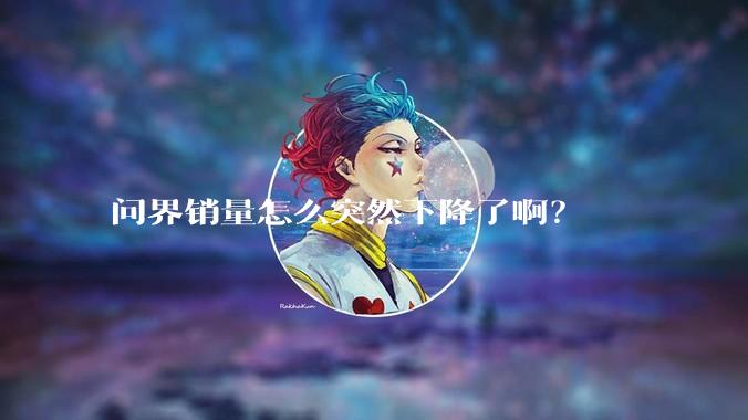 问界销量怎么突然下降了啊？