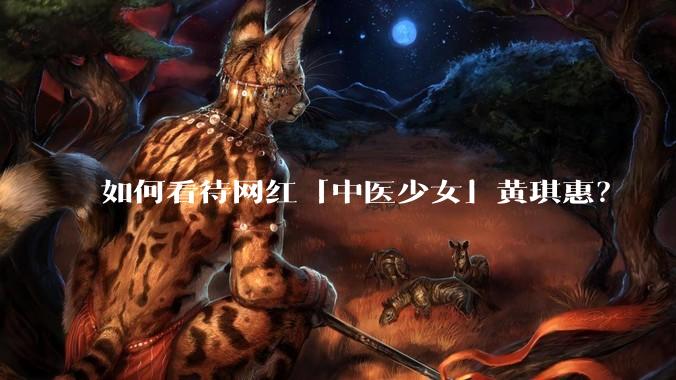 如何看待网红「中医少女」黄琪惠？